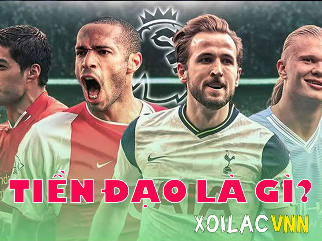 Tiền đạo là gì? Vai trò, nhiệm vụ và những tố chất tạo nên sát thủ