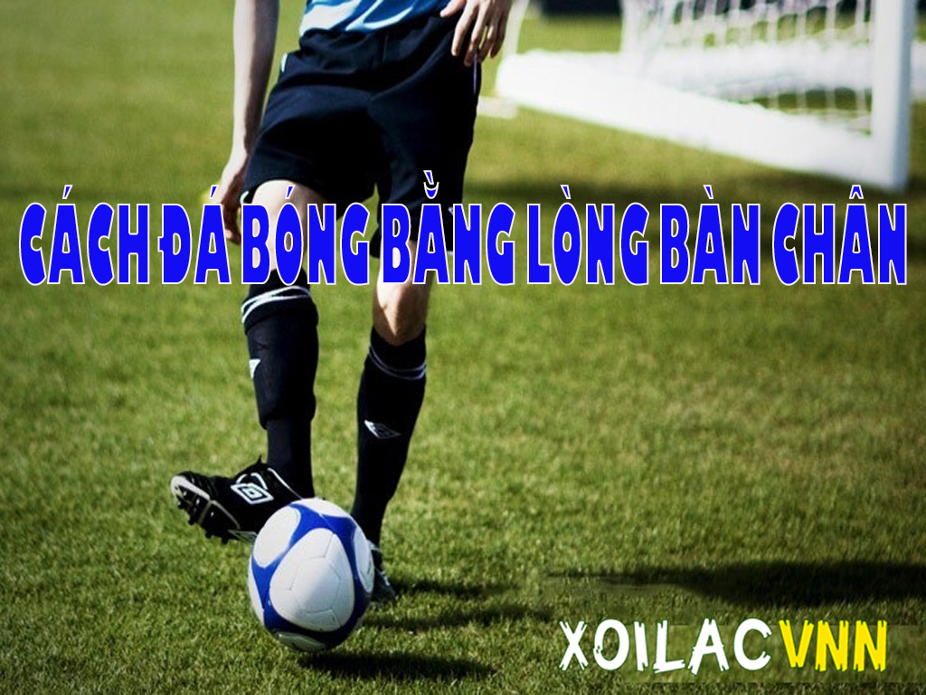 Kỹ thuật đá bóng bằng lòng bàn chân: Từ cơ bản đến thực chiến