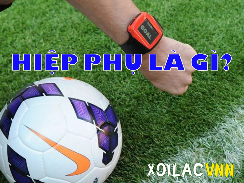 Hiệp phụ là gì? Toàn bộ quy định, luật thi đấu và điều cần biết